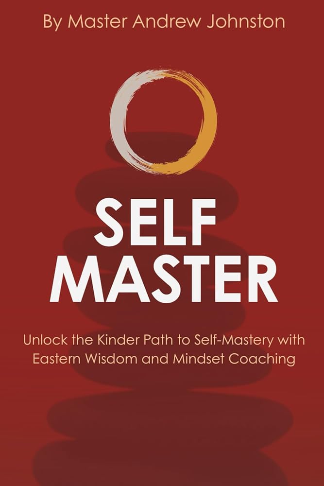 SELF MASTER: UNLOCK THE KINDER PATH TO SELF-MASTERY WITH EASTERN WISDOM AND MINDSET COACHING cover image