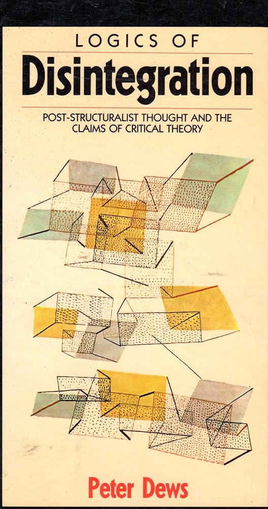 Logics of Disintegration: Post-Structuralist Thought and the Claims of Critical Theory cover image