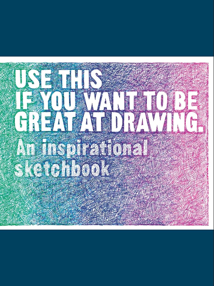 Use This if You Want to Be Great at Drawing: An Inspirational Sketchbook cover image