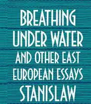 Breathing Under Water and Other East European Essays