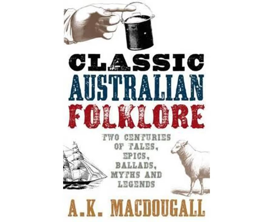Classic Australian Folklore: Two Centuries of Tales, Epics, Ballads, Myths and Legends