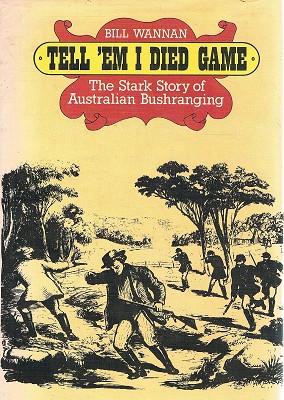 Tell Em I Died Game: The Stark Story Of Australian Bushranging