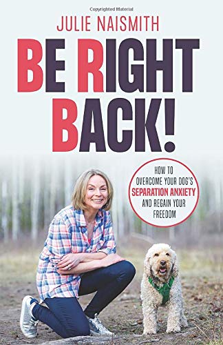 Be Right Back! How To Overcome Your Dog's Separation Anxiety And Regain Your Freedom