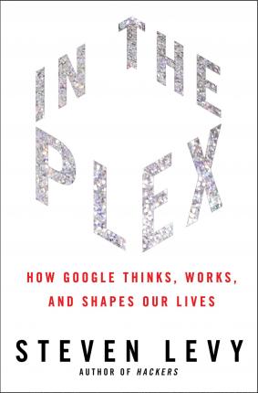 In the Plex: How Google Thinks, Works, and Shapes Our Lives