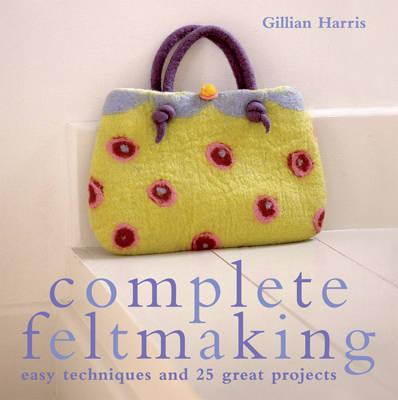 Complete Feltmaking: Easy Techniques and 25 Great Projects
