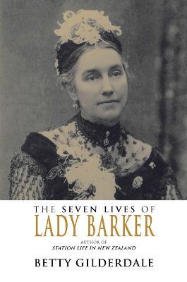 The Seven Lives of Lady Barker : Author of Station Life in New Zealand