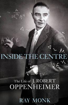 Inside The Centre: The Life of J. Robert Oppenheimer