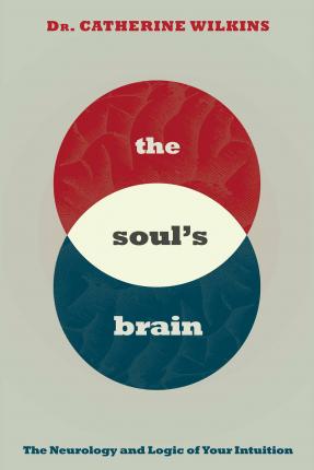 Soul's Brain: The Neurology and Logic of Your Intuition