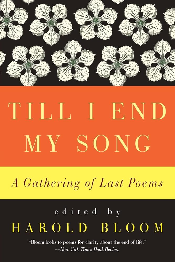 Till I End My Song: A Gathering of Last Poems – An Anthology of 100 Poets Curated by Harold Bloom with Commentary on Death and Meaning cover image