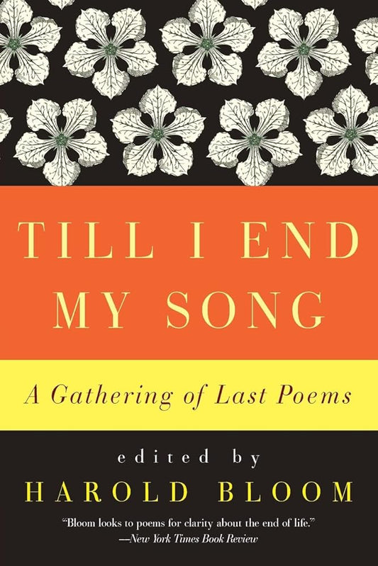 Till I End My Song: A Gathering of Last Poems – An Anthology of 100 Poets Curated by Harold Bloom with Commentary on Death and Meaning cover image