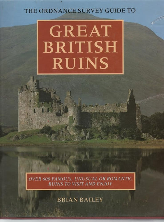 The Ordnance Survey Guide to Great British Ruins: Over 600 Famous, Unusual or Romantic Ruins to Visit and Enjoy cover image