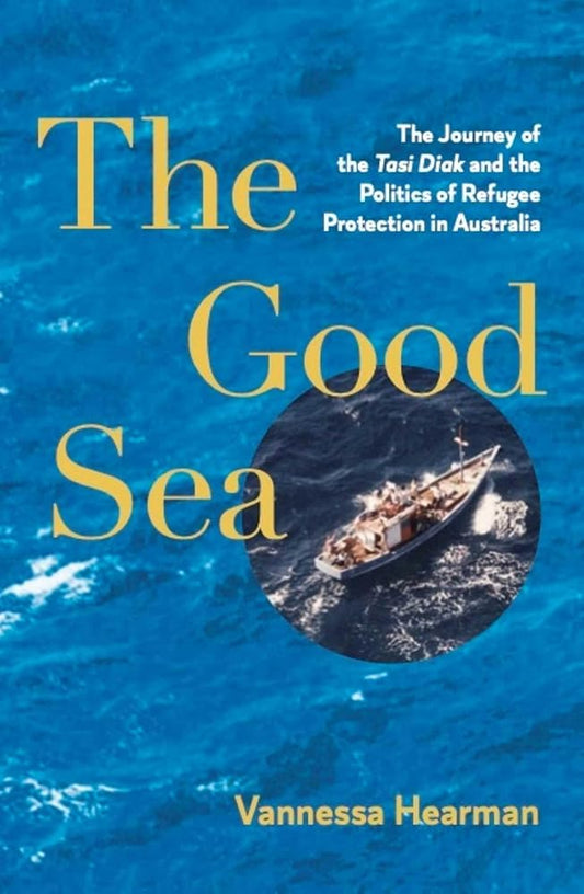 The Good Sea: The Journey of the Tasi Diak and the Politics of Refugee Protection in Australia cover image