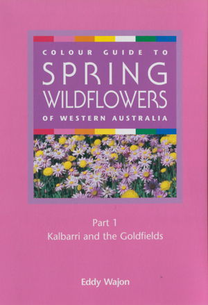 Colour Guide to Spring Wildflowers of Western Australia: Kalbarri and the Goldfields cover image