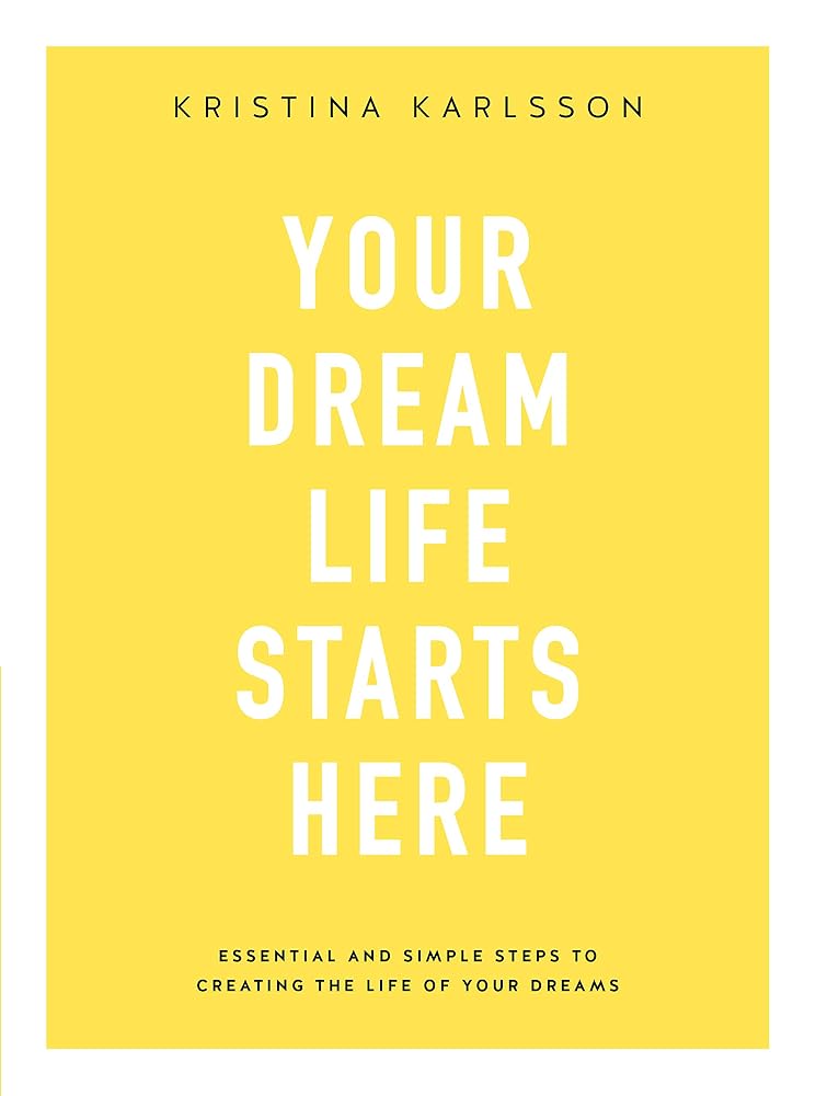 Your Dream Life Starts Here: Essential And Simple Steps To Creating The Life Of Your Dreams cover image