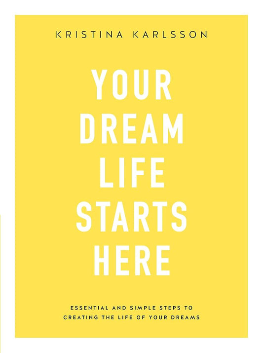 Your Dream Life Starts Here: Essential And Simple Steps To Creating The Life Of Your Dreams cover image