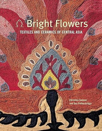Bright Flowers: Textiles And Ceramics Of Central Asia cover image