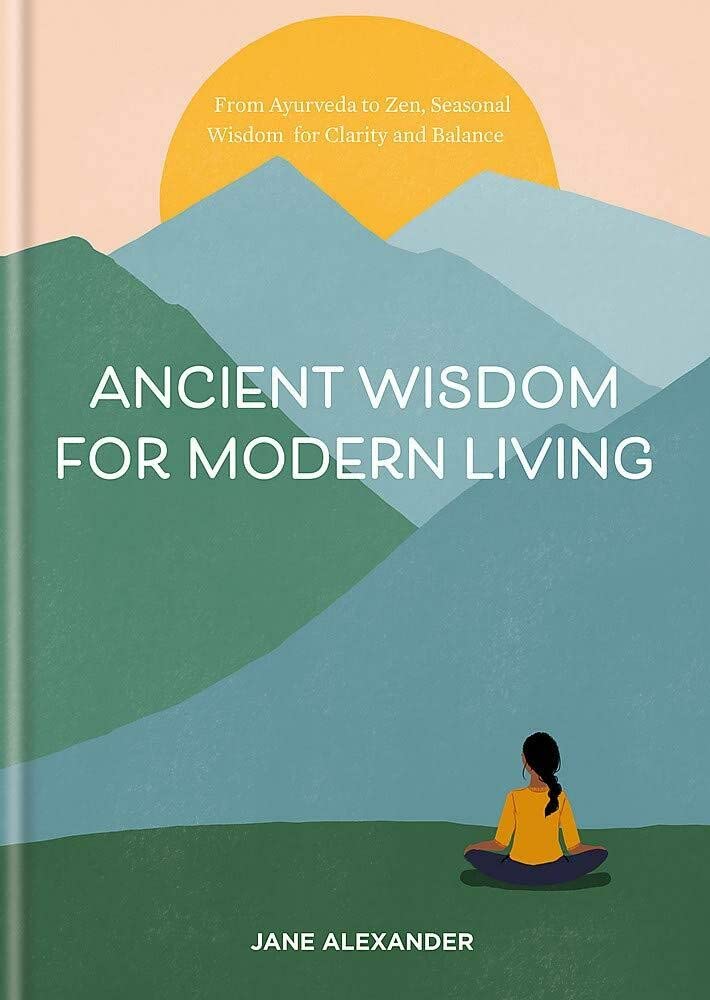 Ancient Wisdom for Modern Living: From Ayurveda to Zen: Seasonal Wisdom for Clarity and Balance cover image