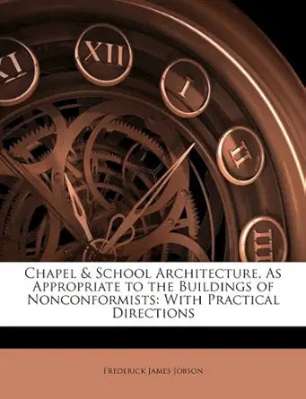 Chapel & School Architecture, As Appropriate to the Buildings of Nonconformists: With Practical Directions cover image