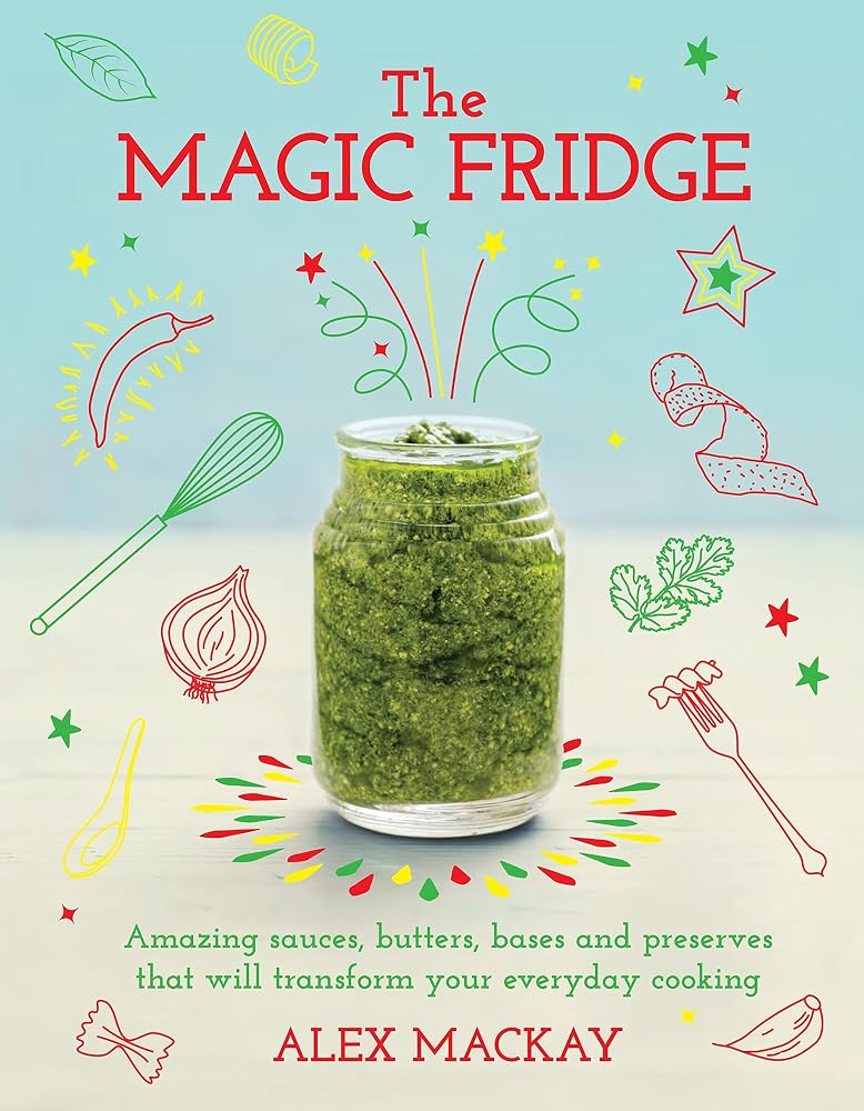 The Magic Fridge: Amazing sauces, butters, bases and preserves that will transform your everyday cooking cover image