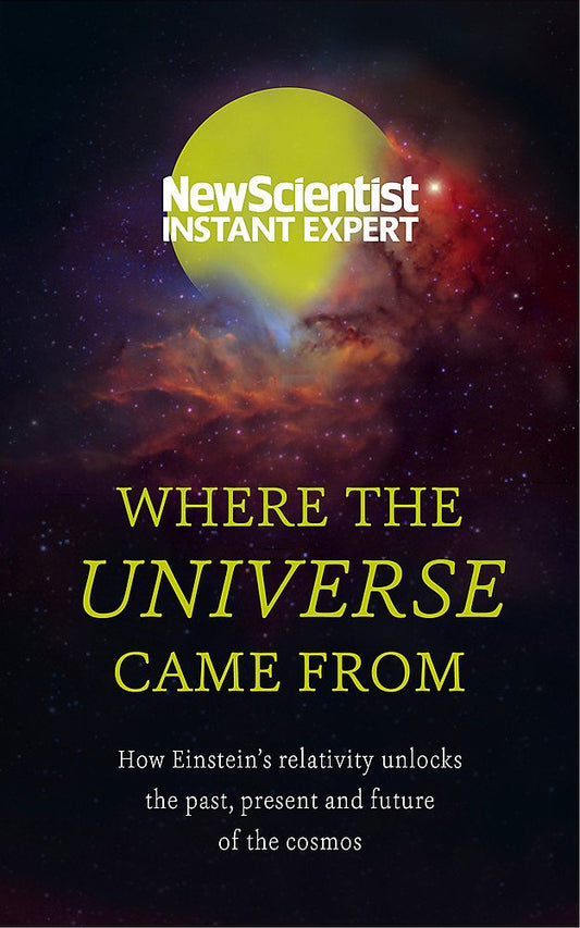 Where the Universe Came From: How Einstein s relativity unlocks the past, present and future of the cosmos cover image