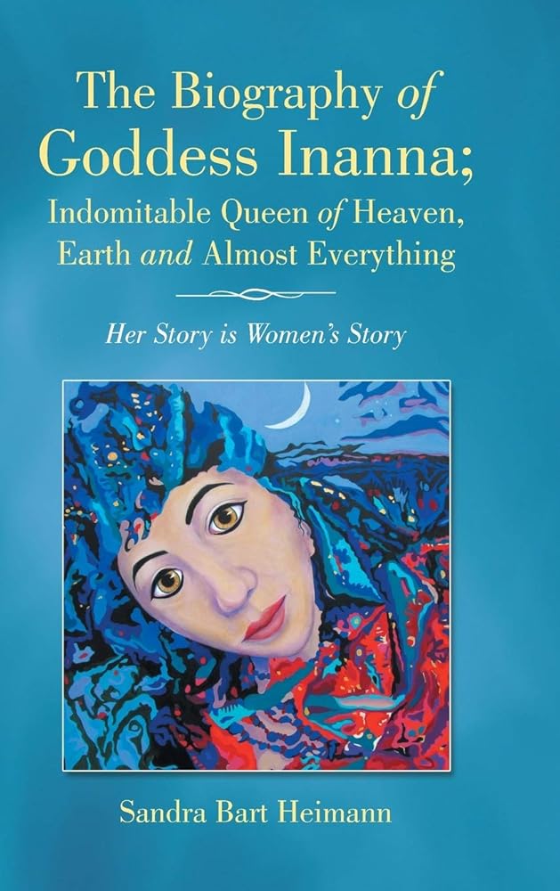 The Biography of Goddess Inanna; Indomitable Queen of Heaven, Earth and Almost Everything: Her Story is Women's Story cover image