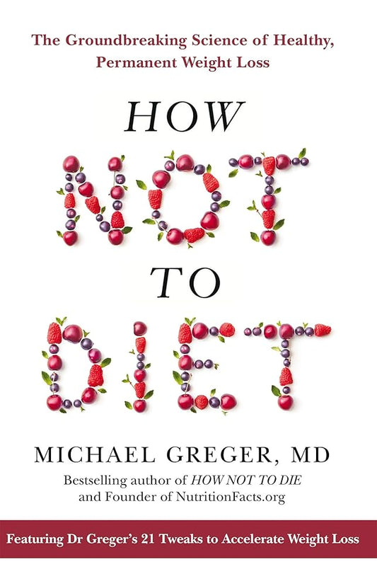 How Not To Diet: The Groundbreaking Science of Healthy, Permanent Weight Loss cover image