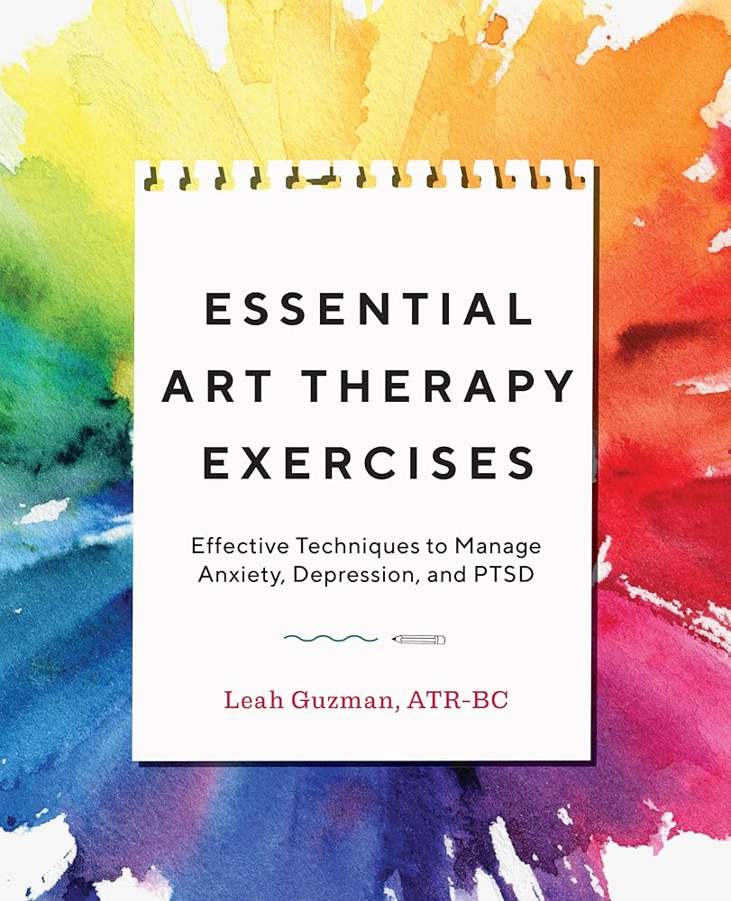 Essential Art Therapy Exercises: Effective Techniques to Manage Anxiety, Depression, and PTSD cover image