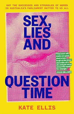 Sex, Lies and Question Time: The successes and struggles of women in Australia s parliament: Why the successes and struggles of women in Australia’s parliament matter to us all cover image