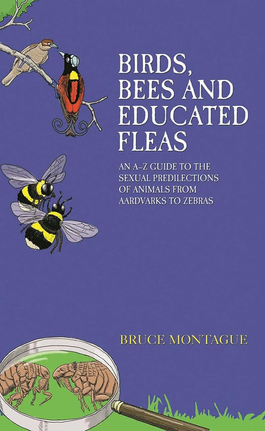 Birds, Bees and Educated Fleas: An A-Z Guide to the Sexual Predilections of Animals from Aardvarks to Zebras cover image