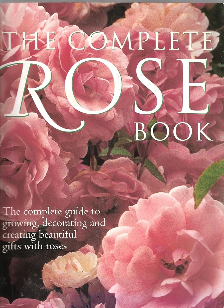 The Complete Rose Book: the Complete Guide to Growing, Decorating and Creating Beautiful Gifts with Roses cover image