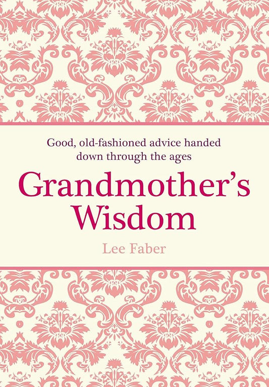 Grandmother's Wisdom: Good, Old-fashioned Advice Handed Down Through the Ages cover image