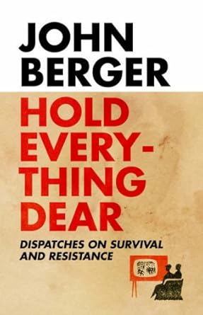 Hold Everything Dear: Dispatches on Survival and Resistance. John Berger cover image