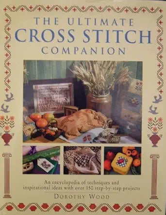 The Ultimate Cross Stitch Companion: An Encyclopedia of Techniques and Inspirational Ideas with Over 150 Step-by-Step Projects cover image