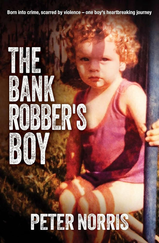 The Bank Robber's Boy: Born into crime, scarred by violence―one boy's heartbreaking journey. cover image