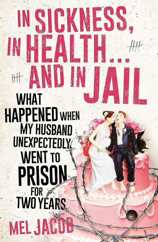 In Sickness, in Health ... and in Jail: What happened when my husband unexpectedly went to prison for two years cover image