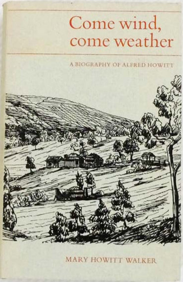 Come Wind, Come Weather: A Biography of Alfred Howitt
