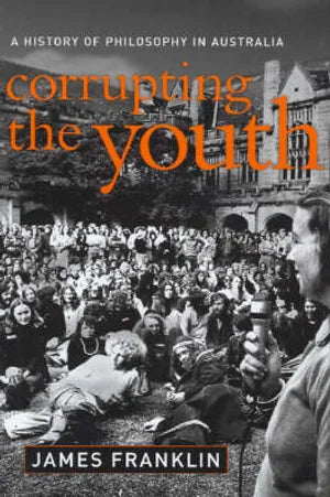 Corrupting the Youth: A History of Philosophy in Australia