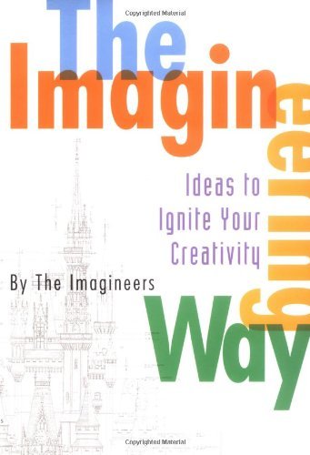 The Imagineering Way: Ideas to Ignite Your Creativity (A Walt Disney Imagineering Book)