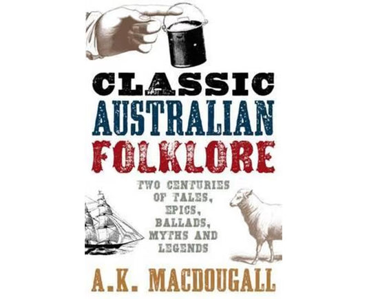 Classic Australian Folklore: Two Centuries of Tales, Epics, Ballads, Myths and Legends