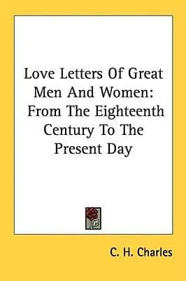 Love Letters Of Great Men And Women: From The Eighteenth Century To The Present Day