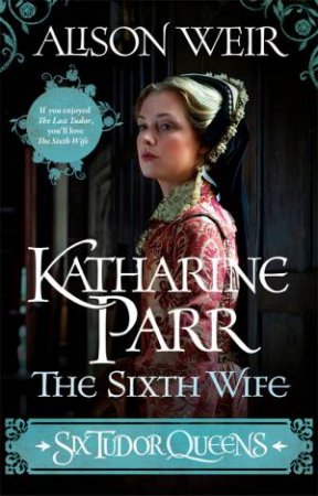 Katharine Parr: The Sixth Wife