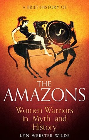 A Brief History of the Amazons: Women Warriors in Myth and History