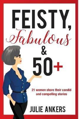 Feisty, Fabulous and 50 Plus: 21 women share their candid and compelling stories - Signed!