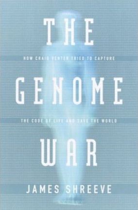 The Genome War: How Craig Venter Tried to Capture the Code of Life and Save the World