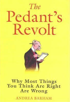 Pedant's Revolt: Why Most Things You Think are Right are Wrong