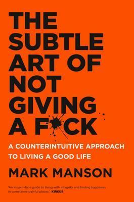 The Subtle Art of Not Giving a Fck: A Counterintuitive Approach to Living a Good Life