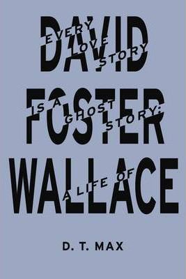 Every Love Story is a Ghost Story: A Life of David Foster Wallace