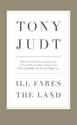 Ill Fares The Land: A Treatise On Our Present Discontents