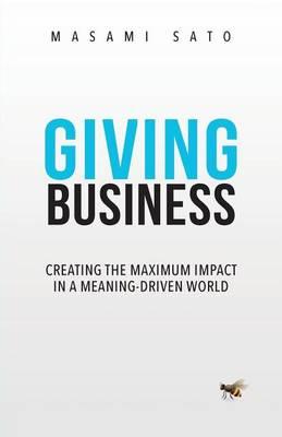 Giving Business: Creating the Maximum Impact in a Meaning-Driven World