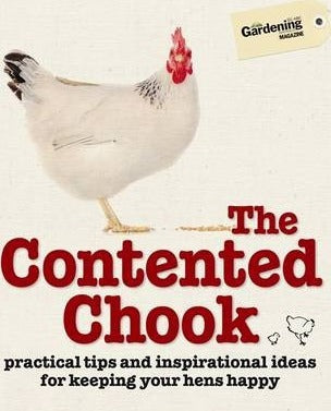 The Contented Chook: Practical Tips and Inspirational Ideas for Keeping Your Hens Happy